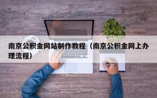 杞县南京公积金网站制作教程（南京公积金网上办理流程）