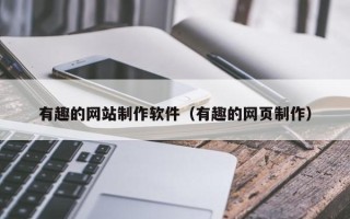 杞县有趣的网站制作软件（有趣的网页制作）