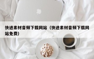 杞县快进素材音频下载网站（快进素材音频下载网站免费）