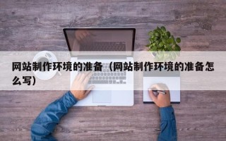 杞县网站制作环境的准备（网站制作环境的准备怎么写）
