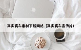 杞县真实赛车素材下载网站（真实赛车宣传片）