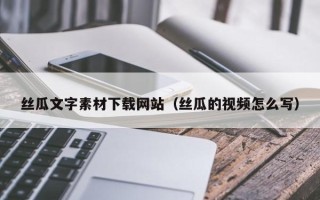 杞县丝瓜文字素材下载网站（丝瓜的视频怎么写）